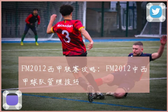 FM2012西甲联赛攻略:FM2012中西甲球队管理技巧