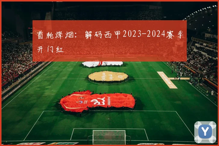 首轮烽烟：解码西甲2023-2024赛季开门红