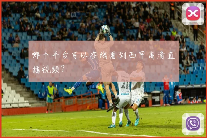 哪个平台可以在线看到西甲高清直播视频？