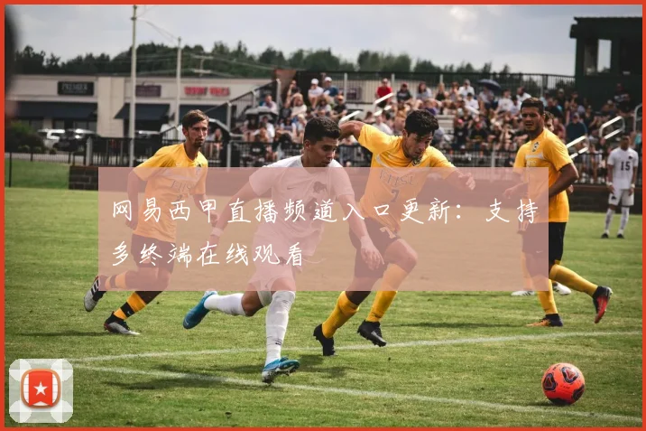 网易西甲直播频道入口更新:支持多终端在线观看